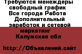 Требуются менеждеры, свободный график - Все города Работа » Дополнительный заработок и сетевой маркетинг   . Калужская обл.